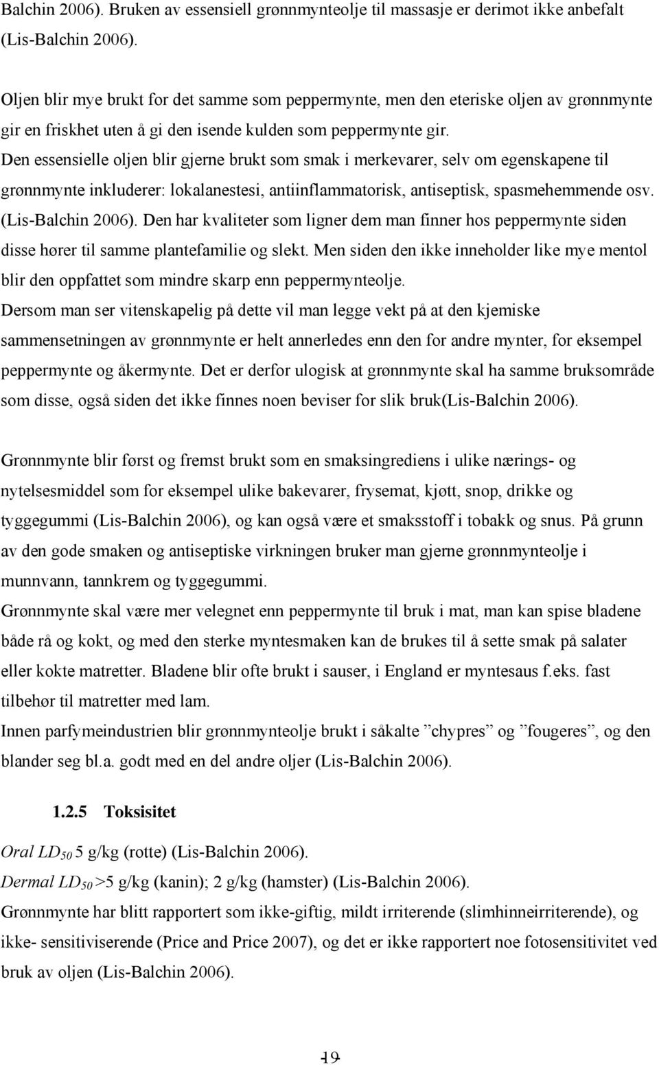 Den essensielle oljen blir gjerne brukt som smak i merkevarer, selv om egenskapene til grønnmynte inkluderer: lokalanestesi, antiinflammatorisk, antiseptisk, spasmehemmende osv. (Lis-Balchin 2006).