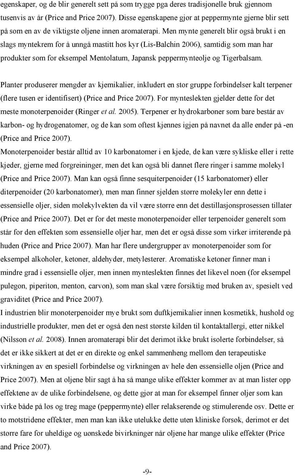 Men mynte generelt blir også brukt i en slags myntekrem for å unngå mastitt hos kyr (Lis-Balchin 2006), samtidig som man har produkter som for eksempel Mentolatum, Japansk peppermynteolje og