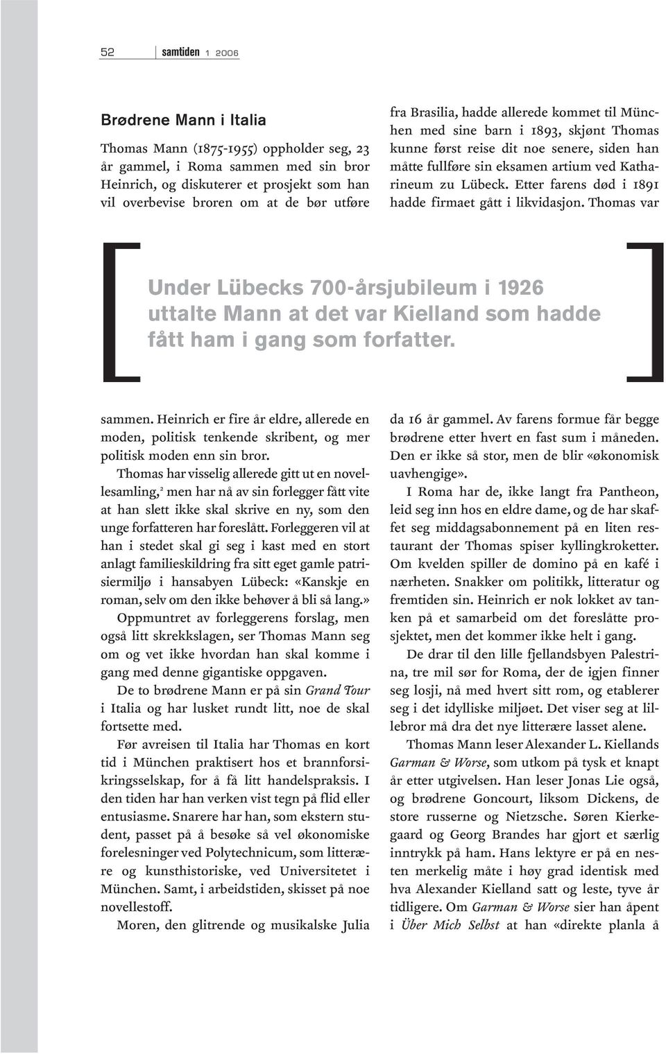 Etter farens død i 1891 hadde firmaet gått i likvidasjon. Thomas var Under Lübecks 700-årsjubileum i 1926 uttalte Mann at det var Kielland som hadde fått ham i gang som forfatter. sammen.