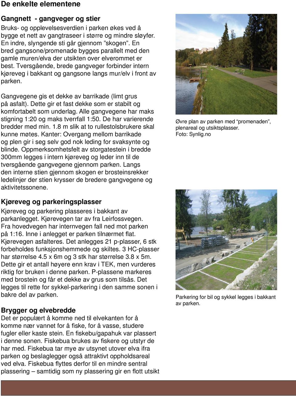 Tversgående, brede gangveger forbinder intern kjøreveg i bakkant og gangsone langs mur/elv i front av parken. Gangvegene gis et dekke av barrikade (limt grus på asfalt).