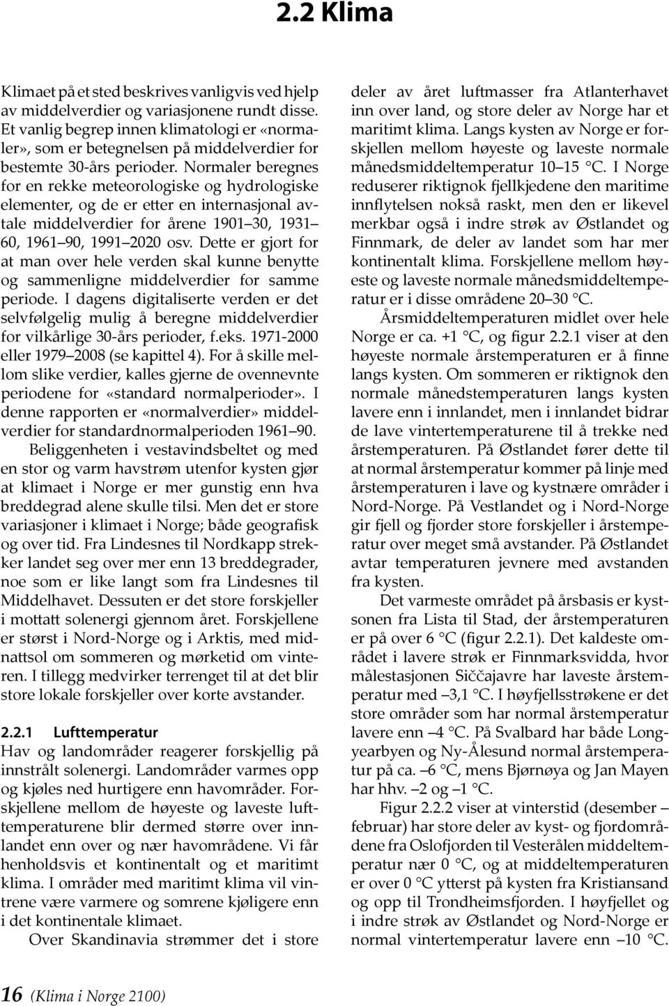 Normaler beregnes for en rekke meteorologiske og hydrologiske elementer, og de er etter en internasjonal avtale middelverdier for årene 1901 30, 1931 60, 1961 90, 1991 2020 osv.