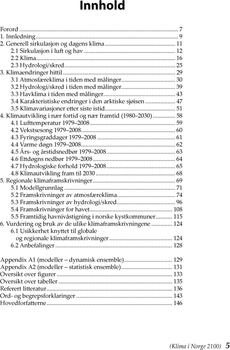 5 Klimavariasjoner etter siste istid... 51 4. Klimautvikling i nær fortid og nær framtid (1980 2030)... 58 4.1 Lufttemperatur 1979 2008... 59 4.2 Vekstsesong 1979 2008... 60 4.