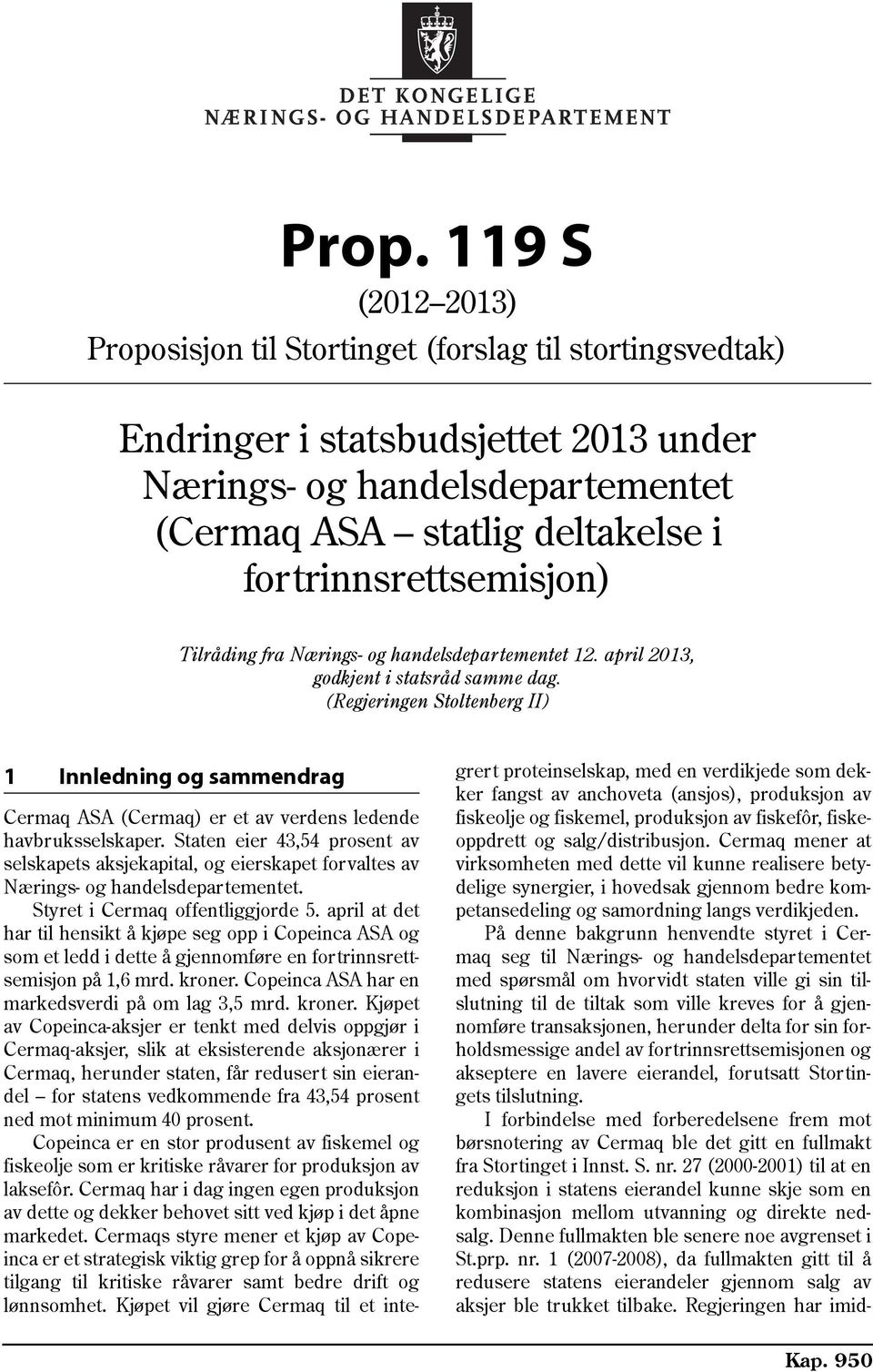 Staten eier 43,54 prosent av selskapets aksjekapital, og eierskapet forvaltes av Nærings- og handelsdepartementet. Styret i Cermaq offentliggjorde 5.