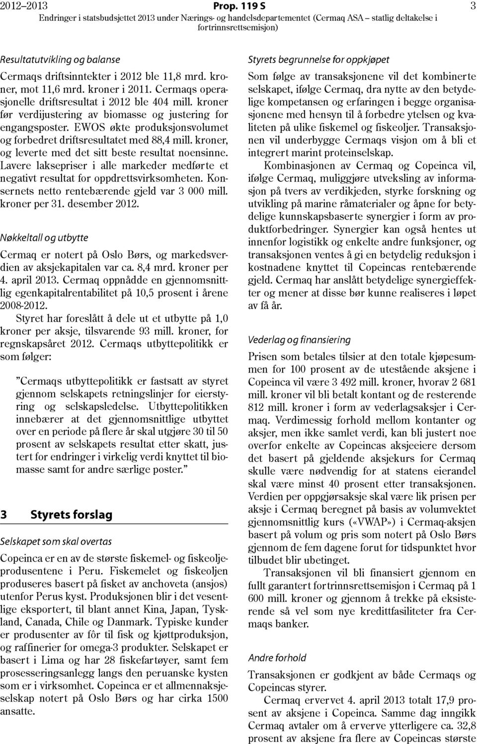 kroner, og leverte med det sitt beste resultat noensinne. Lavere laksepriser i alle markeder medførte et negativt resultat for oppdrettsvirksomheten.