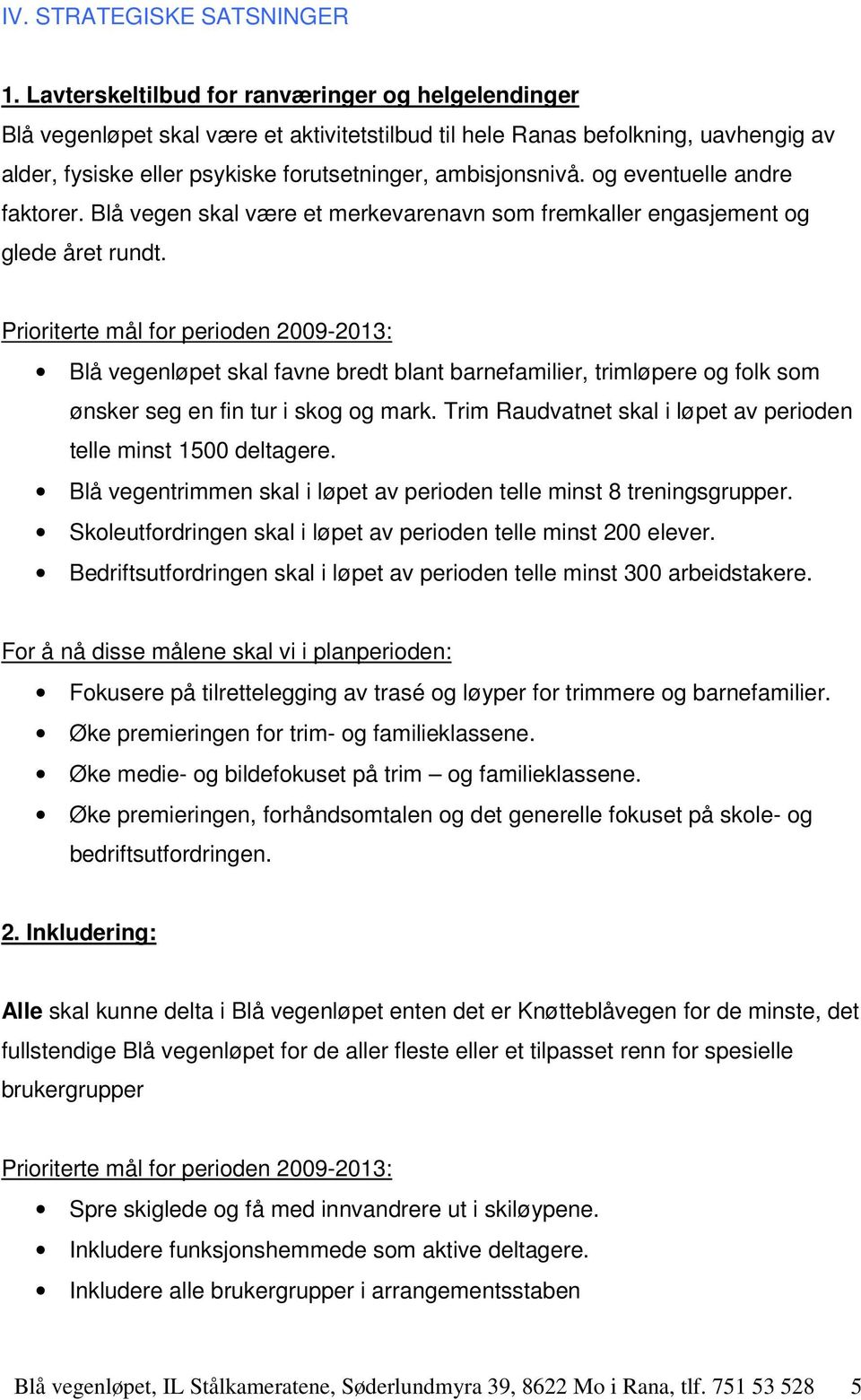 og eventuelle andre faktorer. Blå vegen skal være et merkevarenavn som fremkaller engasjement og glede året rundt.