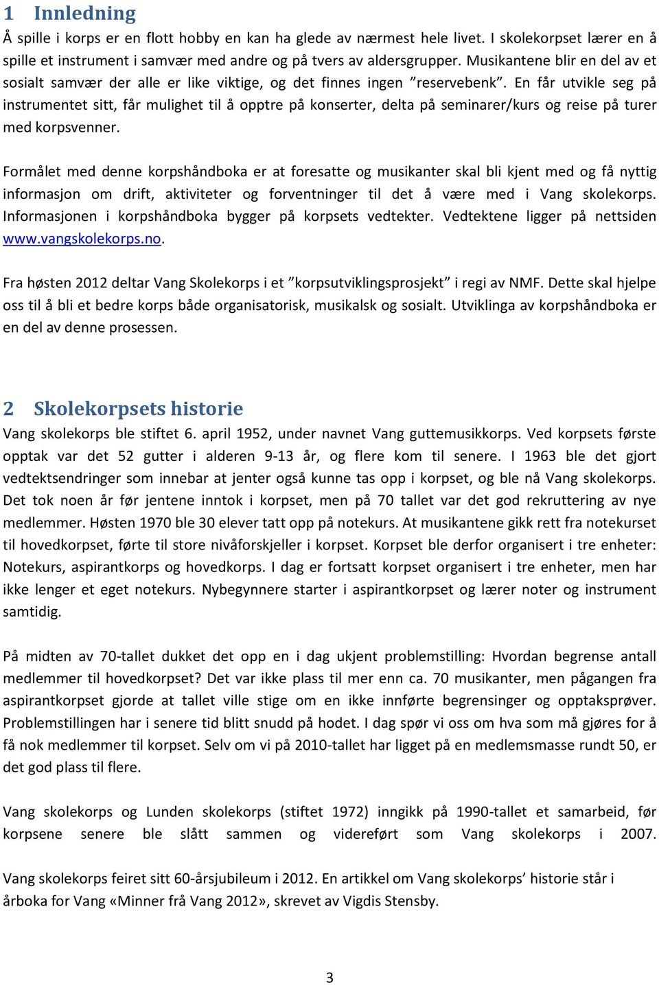 En får utvikle seg på instrumentet sitt, får mulighet til å opptre på konserter, delta på seminarer/kurs og reise på turer med korpsvenner.