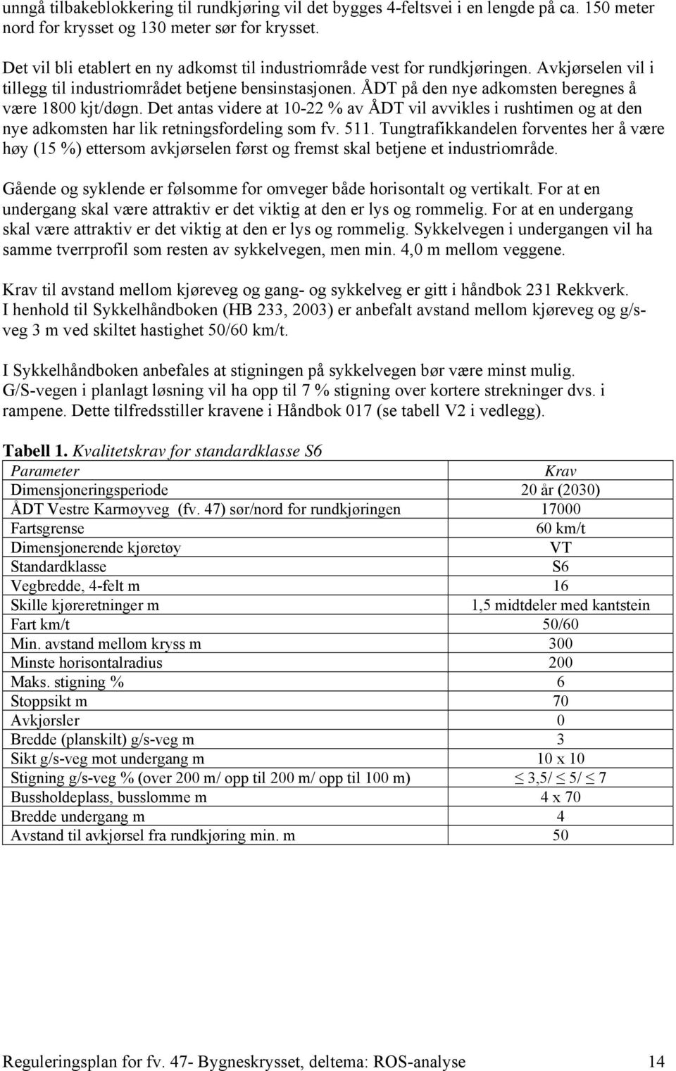 ÅDT på den nye adkomsten beregnes å være 1800 kjt/døgn. Det antas videre at 10-22 % av ÅDT vil avvikles i rushtimen og at den nye adkomsten har lik retningsfordeling som fv. 511.