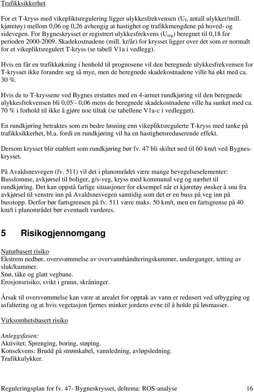 Skadekostnadene (mill. kr/år) for krysset ligger over det som er normalt for et vikepliktsregulert T-kryss (se tabell V1a i vedlegg).