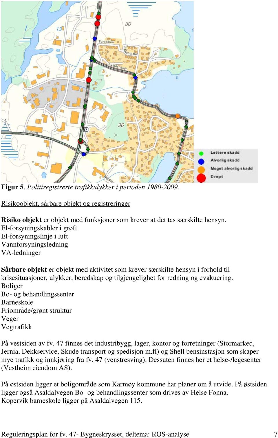 beredskap og tilgjengelighet for redning og evakuering. Boliger Bo- og behandlingssenter Barneskole Friområde/grønt struktur Veger Vegtrafikk På vestsiden av fv.