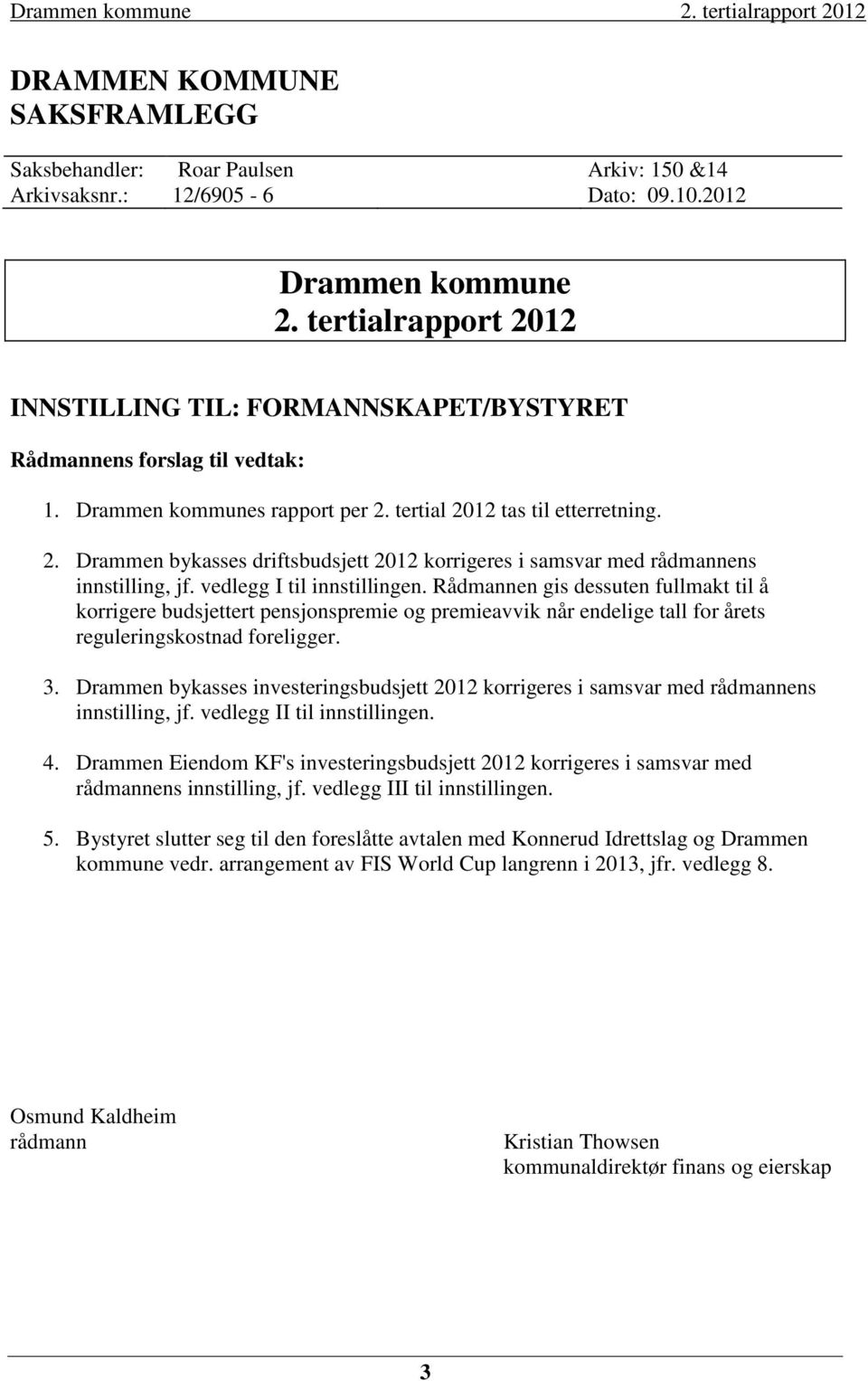 vedlegg I til innstillingen. Rådmannen gis dessuten fullmakt til å korrigere budsjettert pensjonspremie og premieavvik når endelige tall for årets reguleringskostnad foreligger. 3.