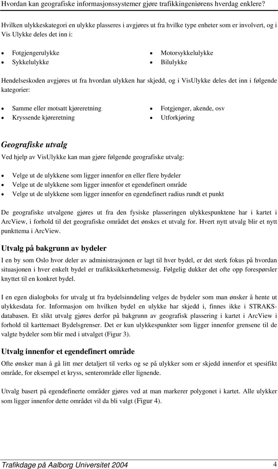 Utforkjøring Geografiske utvalg Ved hjelp av VisUlykke kan man gjøre følgende geografiske utvalg: Velge ut de ulykkene som ligger innenfor en eller flere bydeler Velge ut de ulykkene som ligger