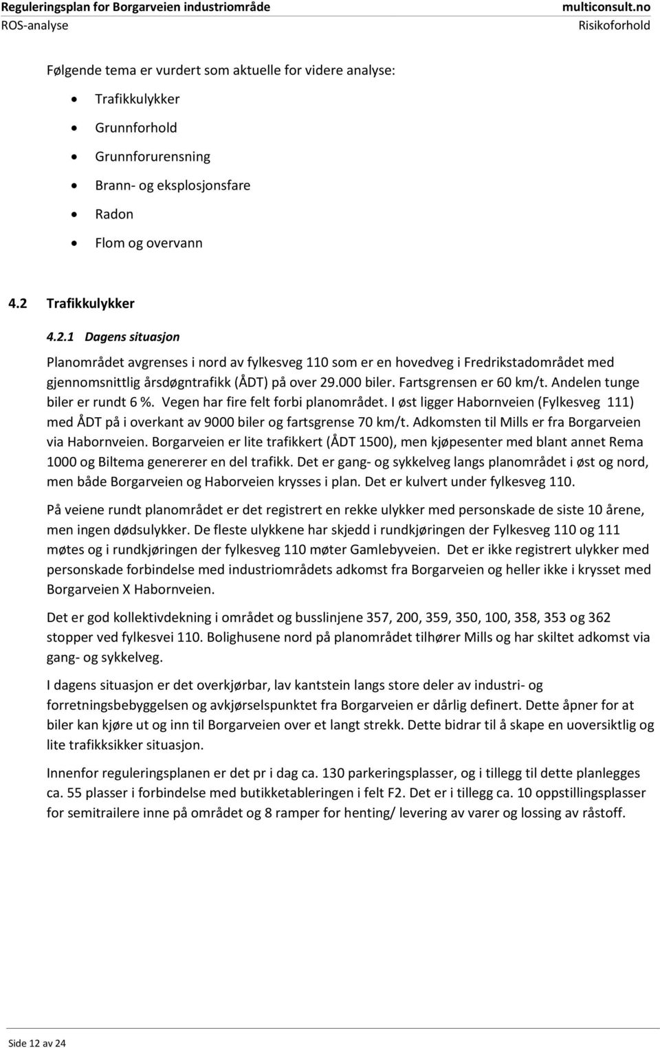 Fartsgrensen er 60 km/t. Andelen tunge biler er rundt 6 %. Vegen har fire felt forbi planområdet. I øst ligger Habornveien (Fylkesveg 111) med ÅDT på i overkant av 9000 biler og fartsgrense 70 km/t.