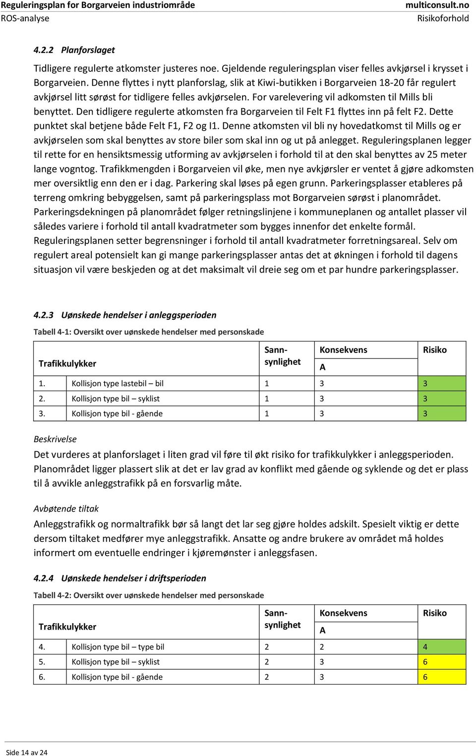 Den tidligere regulerte atkomsten fra Borgarveien til Felt F1 flyttes inn på felt F2. Dette punktet skal betjene både Felt F1, F2 og I1.