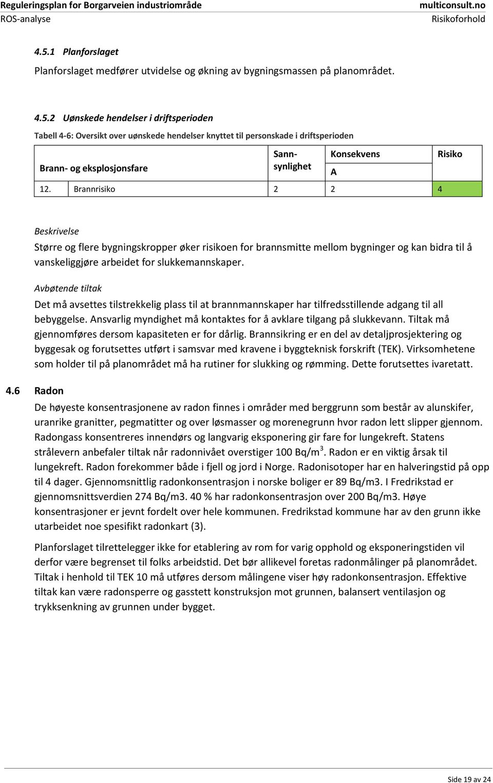 Avbøtende tiltak Det må avsettes tilstrekkelig plass til at brannmannskaper har tilfredsstillende adgang til all bebyggelse. Ansvarlig myndighet må kontaktes for å avklare tilgang på slukkevann.