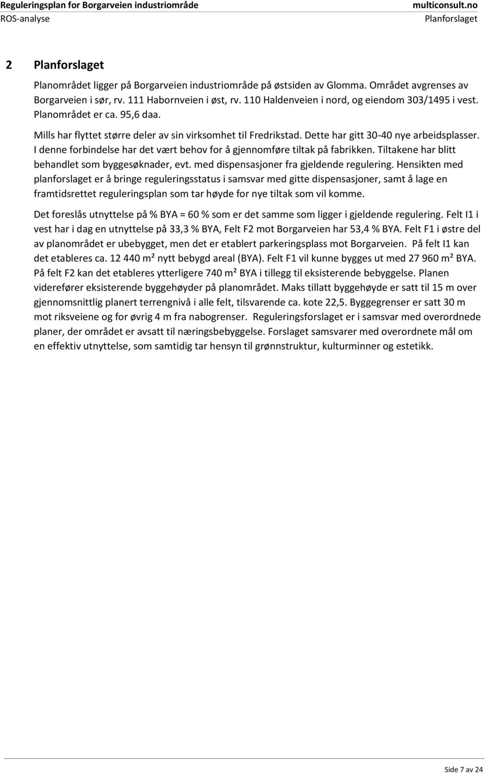 I denne forbindelse har det vært behov for å gjennomføre tiltak på fabrikken. Tiltakene har blitt behandlet som byggesøknader, evt. med dispensasjoner fra gjeldende regulering.