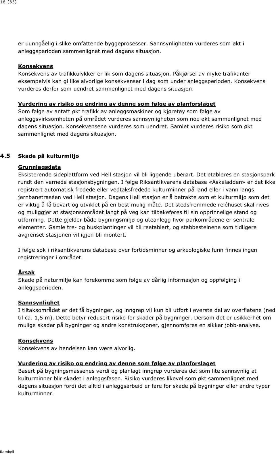 Som følge av antatt økt trafikk av anleggsmaskiner og kjøretøy som følge av anleggsvirksomheten på området vurderes sannsynligh eten som noe økt sammenlignet med dagens situasjon.