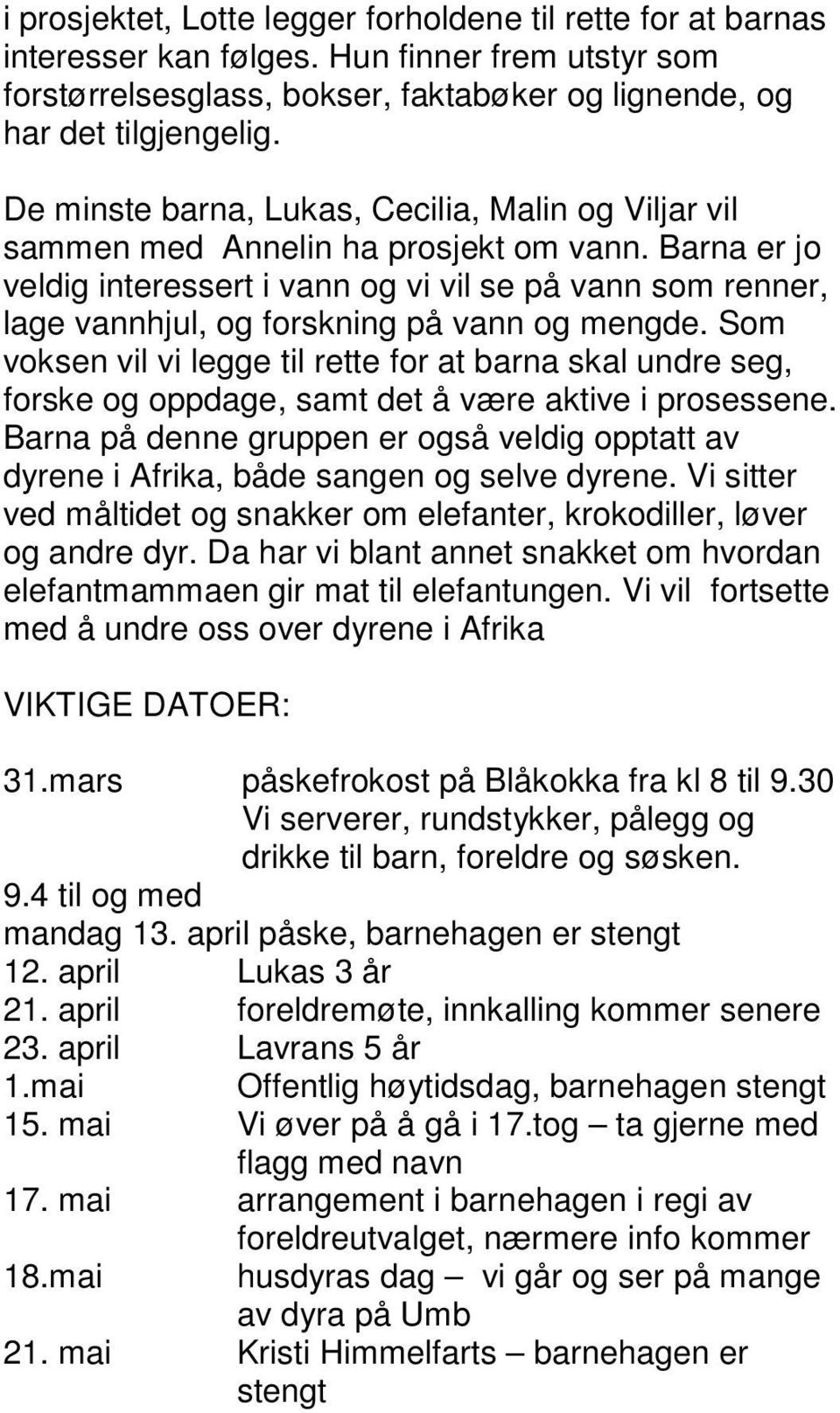 Barna er jo veldig interessert i vann og vi vil se på vann som renner, lage vannhjul, og forskning på vann og mengde.