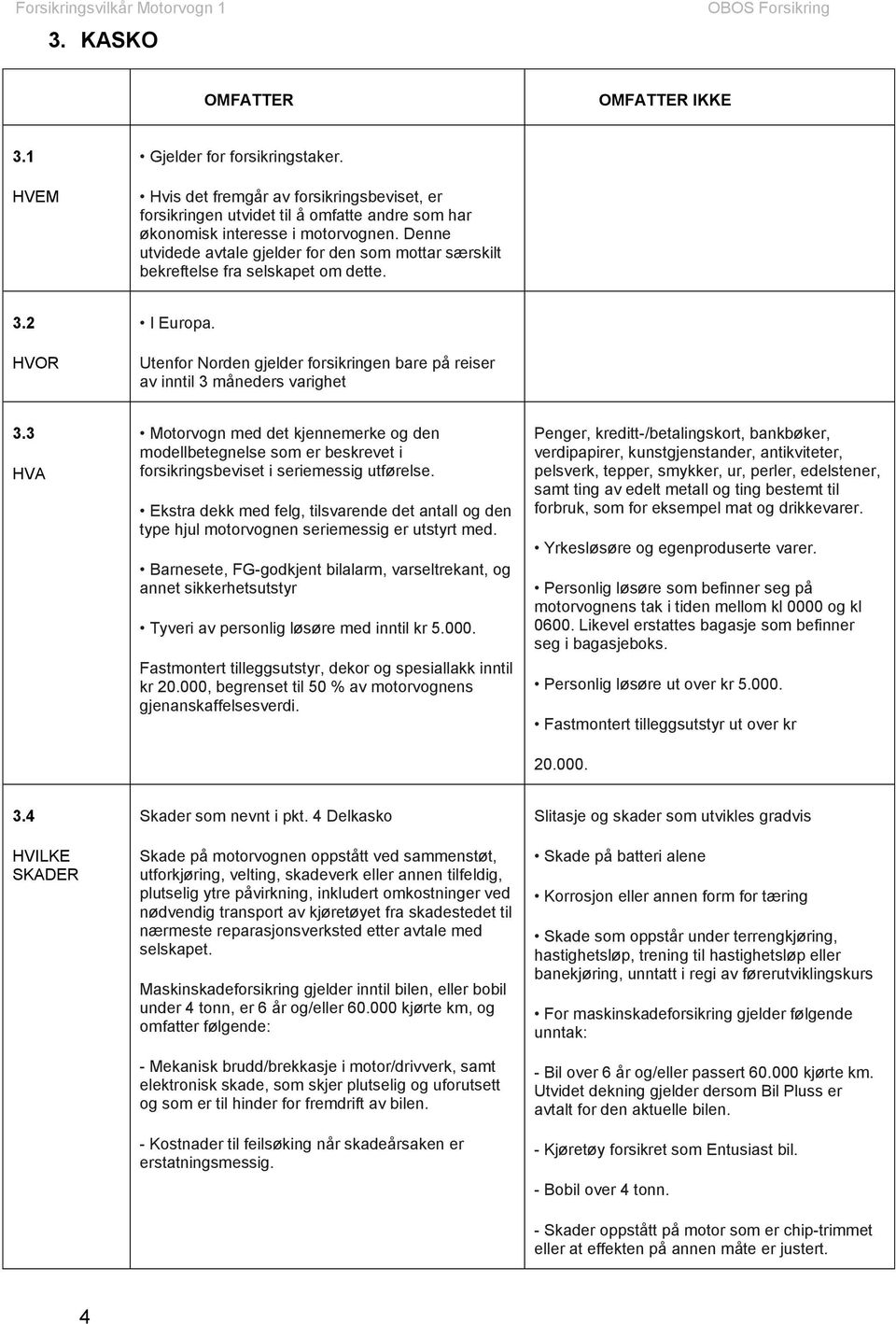 3 Motorvogn med det kjennemerke og den modellbetegnelse som er beskrevet i forsikringsbeviset i seriemessig utførelse.