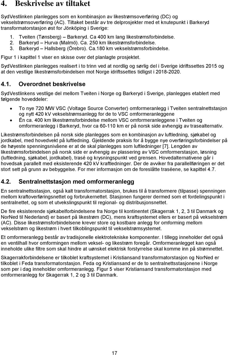 Barkeryd Hurva (Malmö). Ca. 250 km likestrømsforbindelse. 3. Barkeryd Hallsberg (Örebro). Ca.180 km vekselstrømsforbindelse. Figur 1 i kapittel 1 viser en skisse over det planlagte prosjektet.