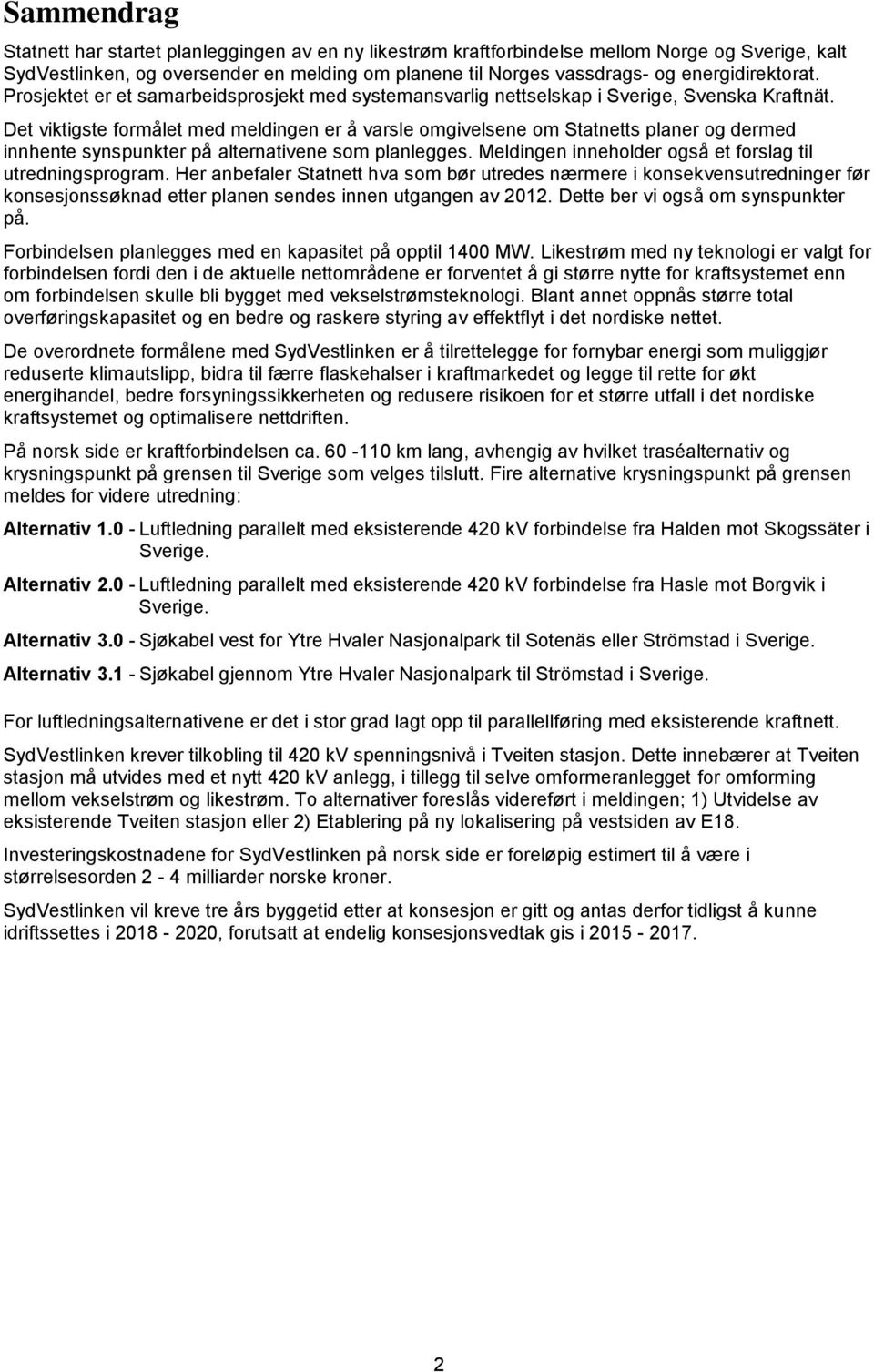 Det viktigste formålet med meldingen er å varsle omgivelsene om Statnetts planer og dermed innhente synspunkter på alternativene som planlegges.