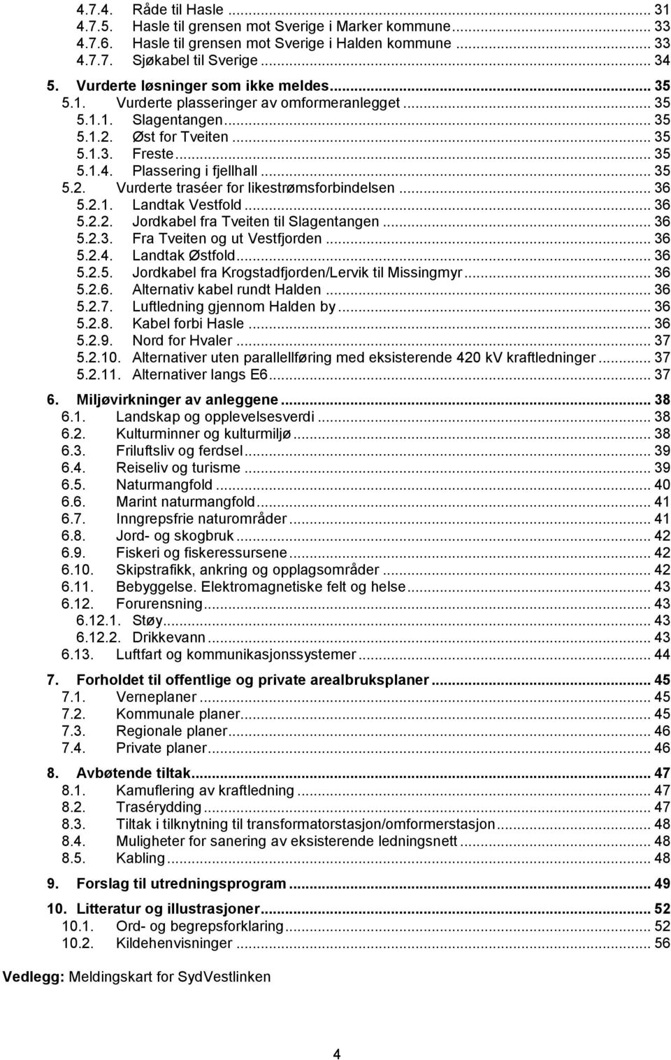 .. 35 5.2. Vurderte traséer for likestrømsforbindelsen... 36 5.2.1. Landtak Vestfold... 36 5.2.2. Jordkabel fra Tveiten til Slagentangen... 36 5.2.3. Fra Tveiten og ut Vestfjorden... 36 5.2.4.