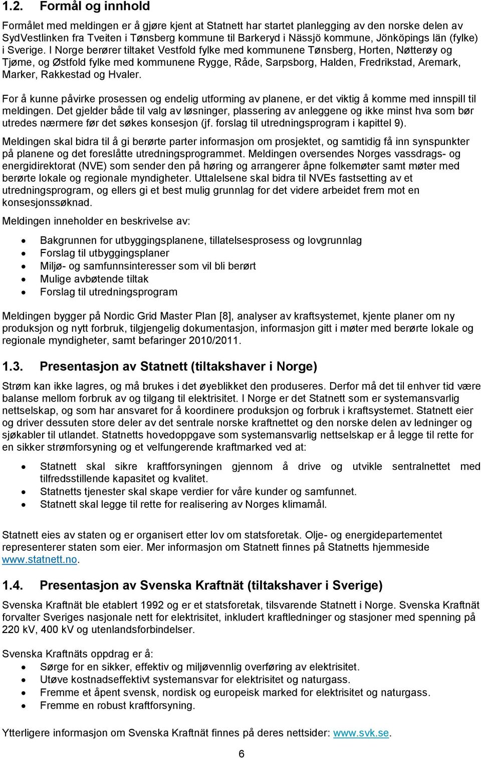 I Norge berører tiltaket Vestfold fylke med kommunene Tønsberg, Horten, Nøtterøy og Tjøme, og Østfold fylke med kommunene Rygge, Råde, Sarpsborg, Halden, Fredrikstad, Aremark, Marker, Rakkestad og