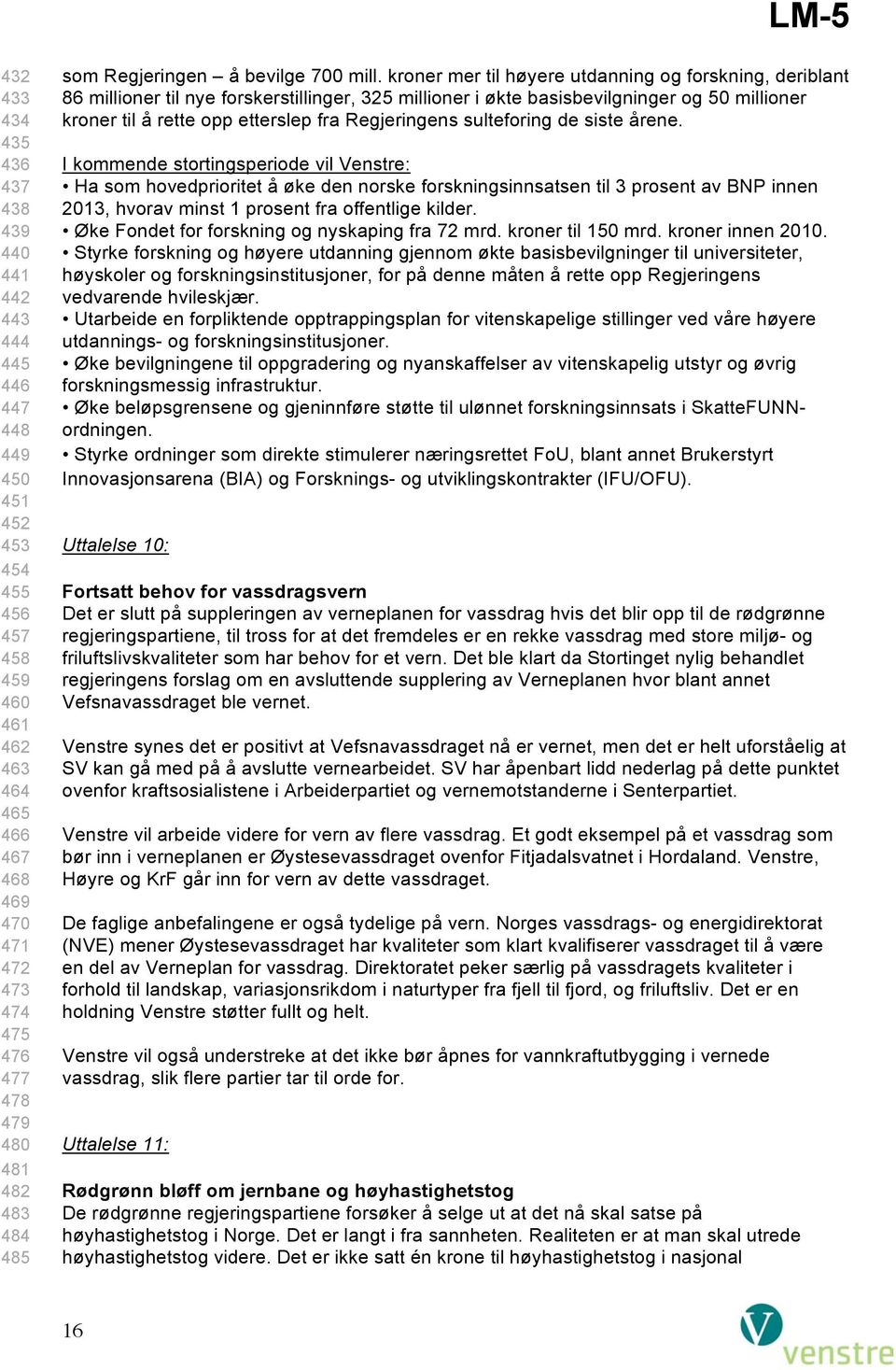 kroner mer til høyere utdanning og forskning, deriblant 86 millioner til nye forskerstillinger, 325 millioner i økte basisbevilgninger og 50 millioner kroner til å rette opp etterslep fra