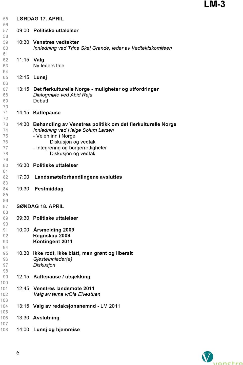 og utfordringer Dialogmøte ved Abid Raja Debatt 14:15 Kaffepause 14:30 Behandling av Venstres politikk om det flerkulturelle Norge Innledning ved Helge Solum Larsen - Veien inn i Norge Diskusjon og