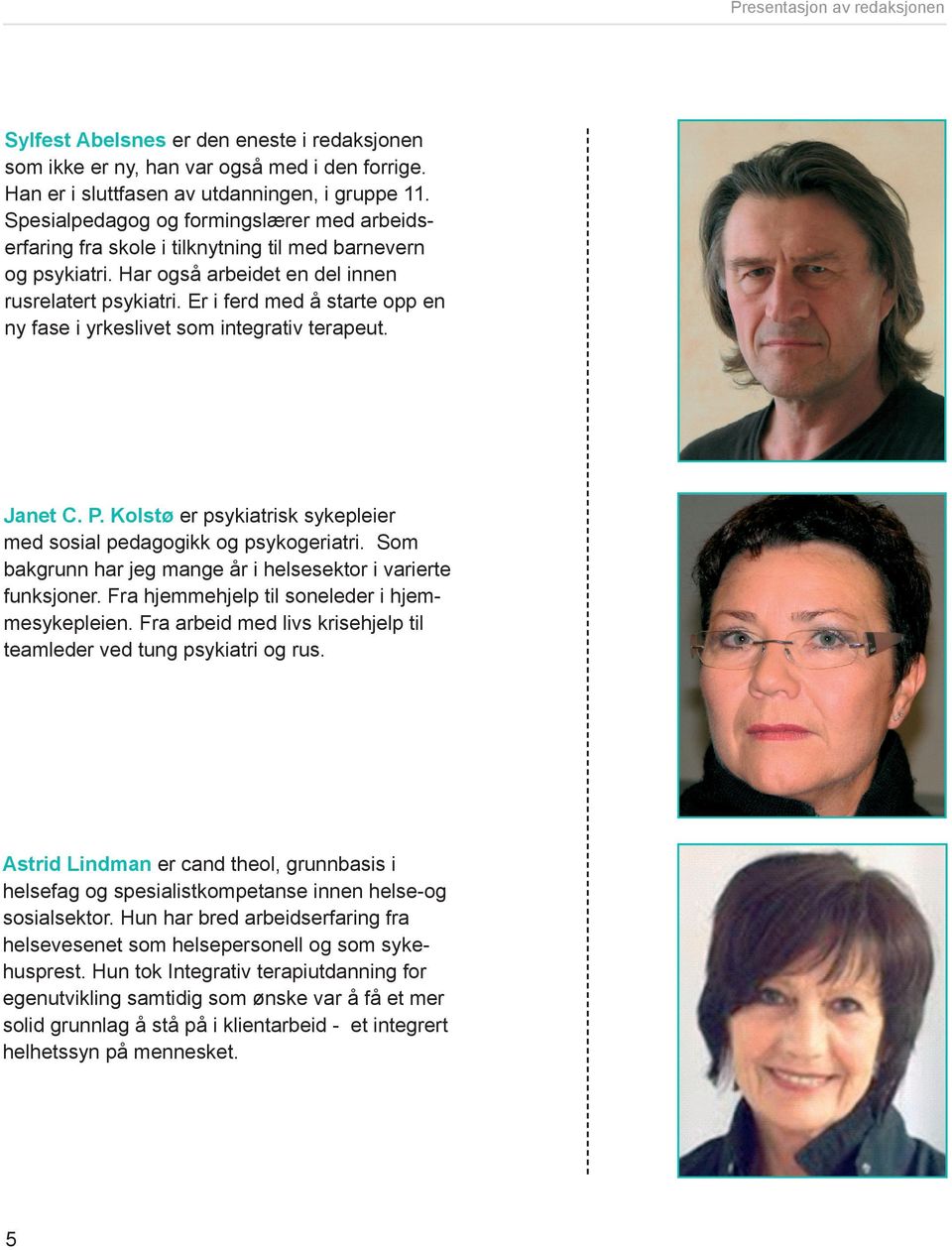 Er i ferd med å starte opp en ny fase i yrkeslivet som integrativ terapeut. Janet C. P. Kolstø er psykiatrisk sykepleier med sosial pedagogikk og psykogeriatri.