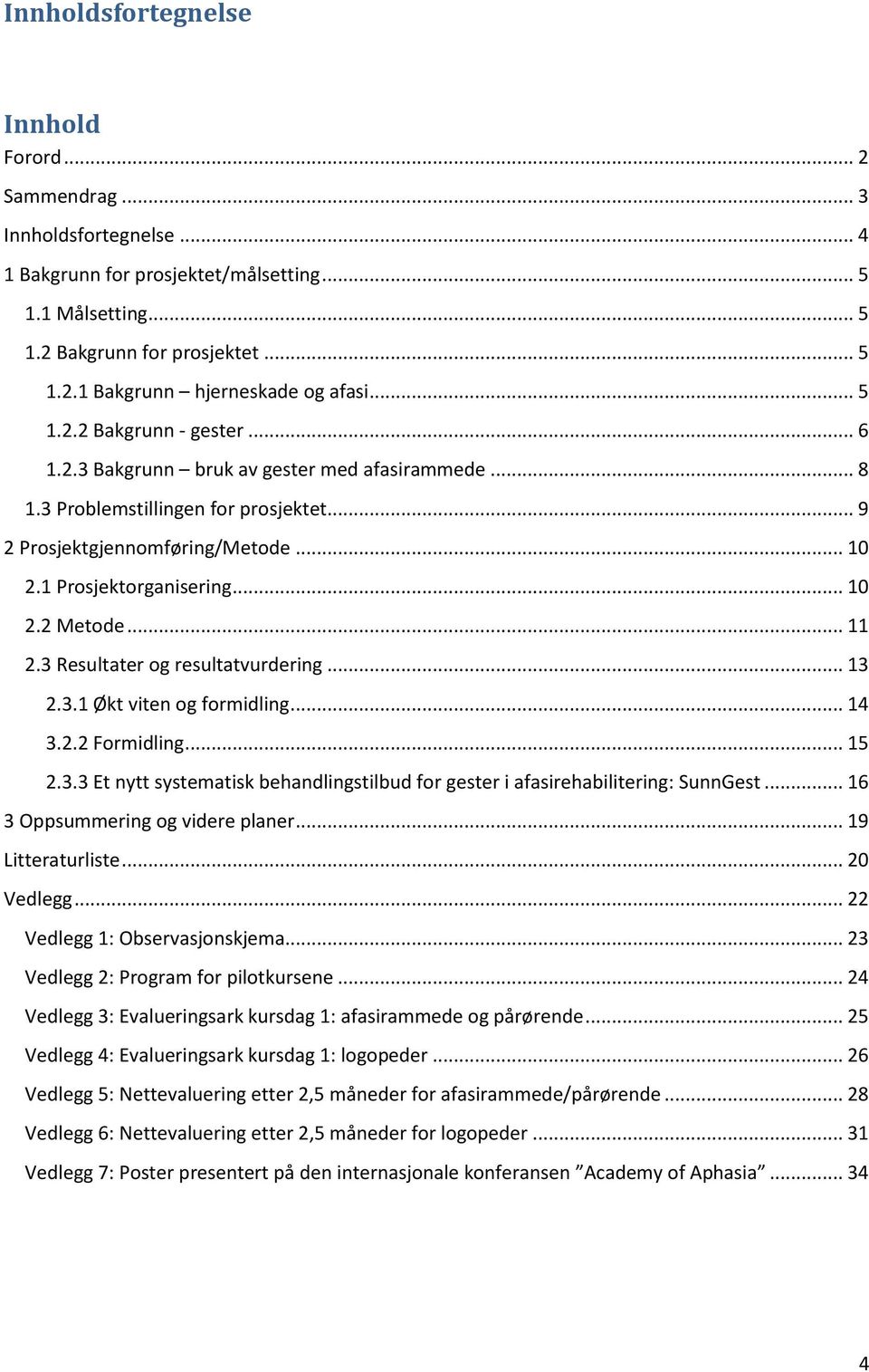 .. 11 2.3 Resultater og resultatvurdering... 13 2.3.1 Økt viten og formidling... 14 3.2.2 Formidling... 15 2.3.3 Et nytt systematisk behandlingstilbud for gester i afasirehabilitering: SunnGest.