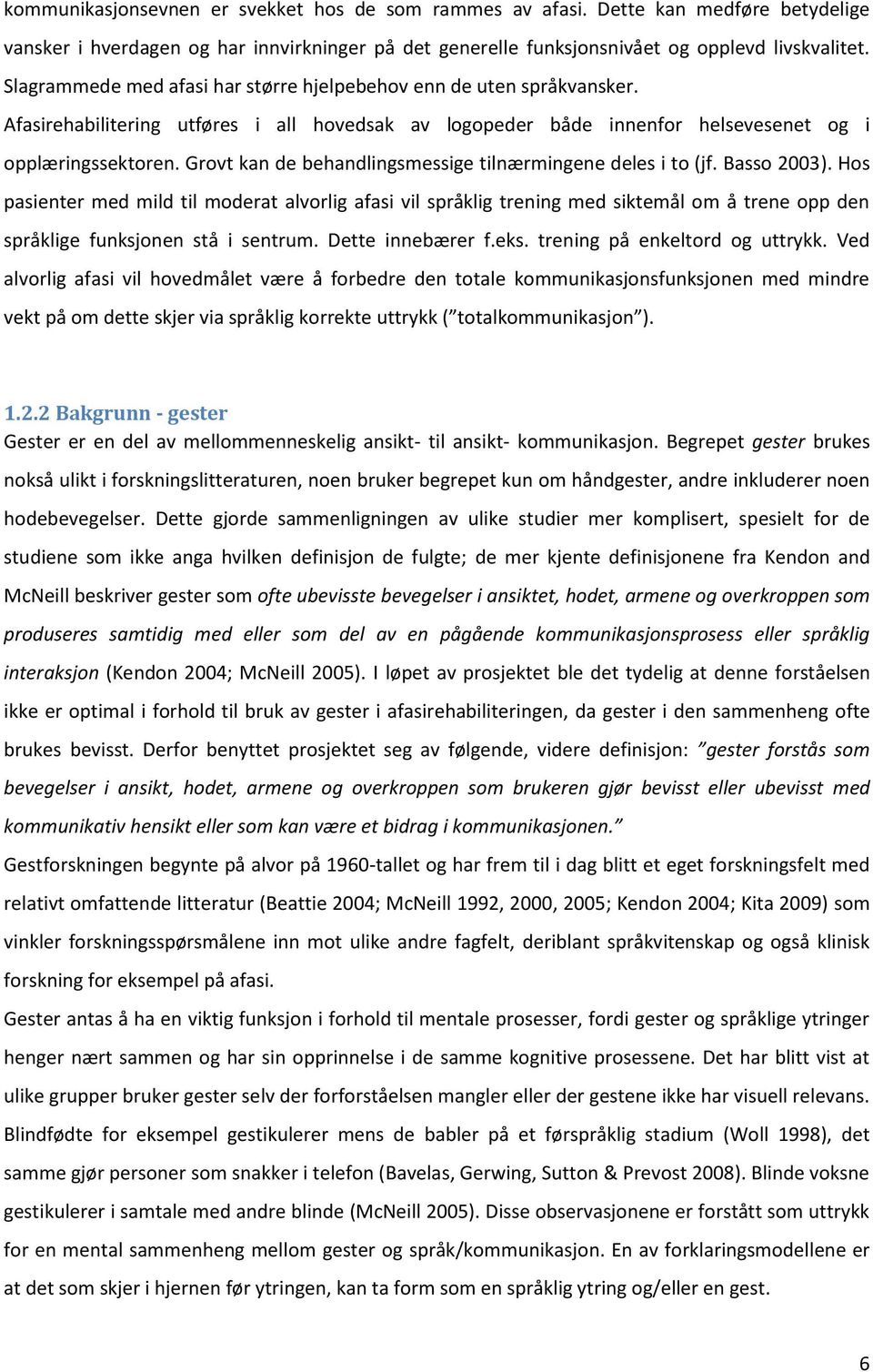 Grovt kan de behandlingsmessige tilnærmingene deles i to (jf. Basso 2003).