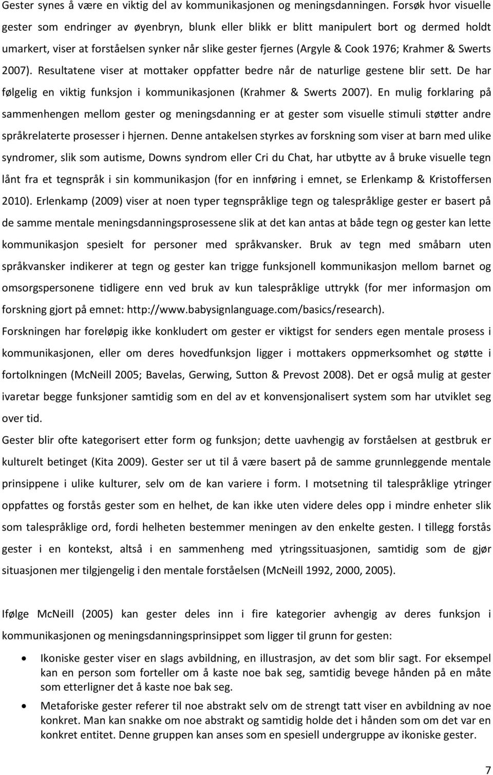 Krahmer & Swerts 2007). Resultatene viser at mottaker oppfatter bedre når de naturlige gestene blir sett. De har følgelig en viktig funksjon i kommunikasjonen (Krahmer & Swerts 2007).