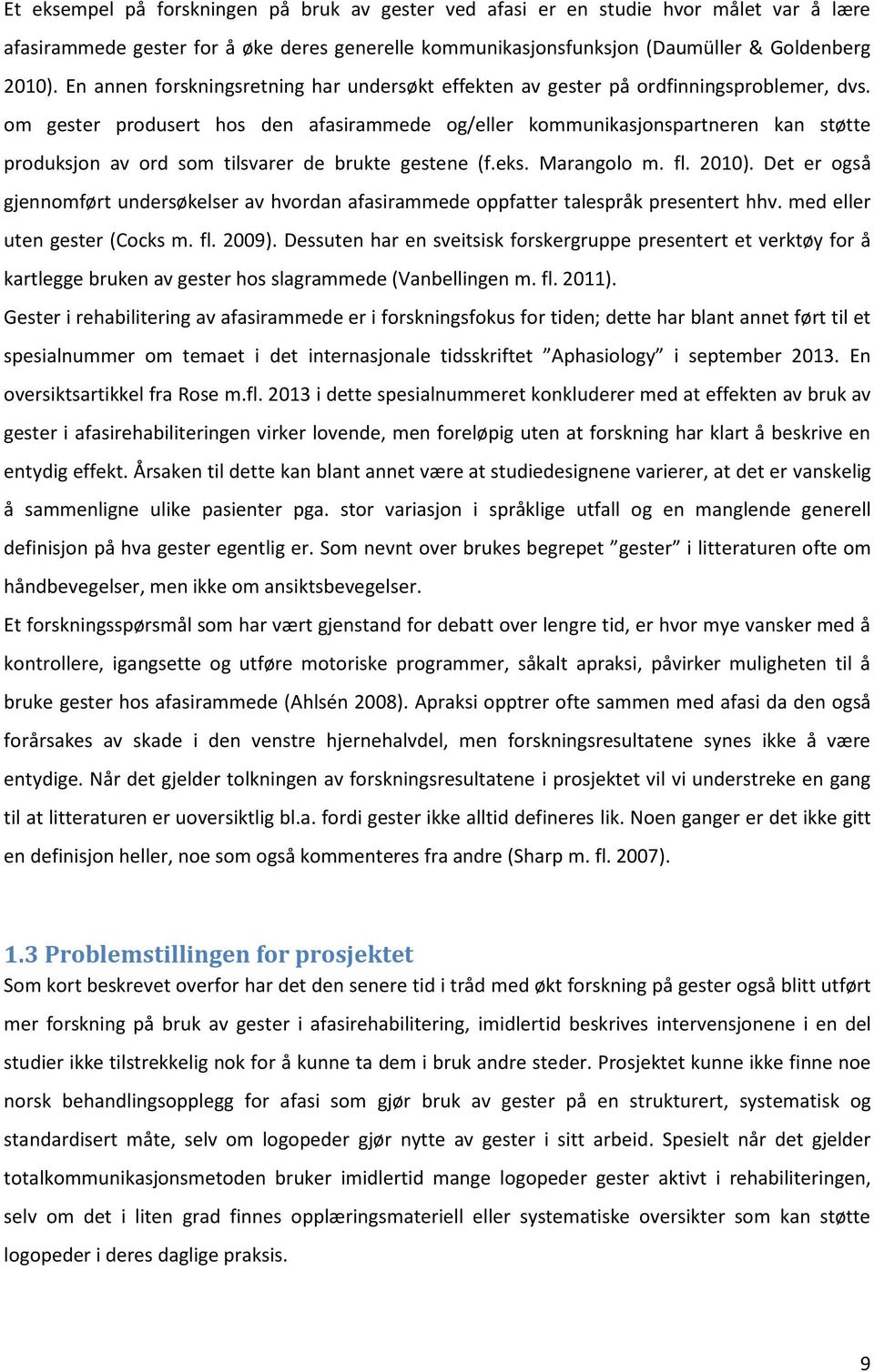 om gester produsert hos den afasirammede og/eller kommunikasjonspartneren kan støtte produksjon av ord som tilsvarer de brukte gestene (f.eks. Marangolo m. fl. 2010).