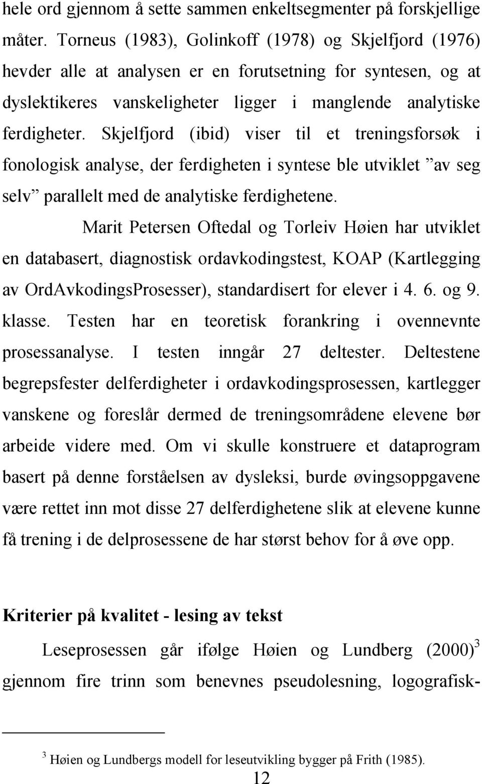 Skjelfjord (ibid) viser til et treningsforsøk i fonologisk analyse, der ferdigheten i syntese ble utviklet av seg selv parallelt med de analytiske ferdighetene.