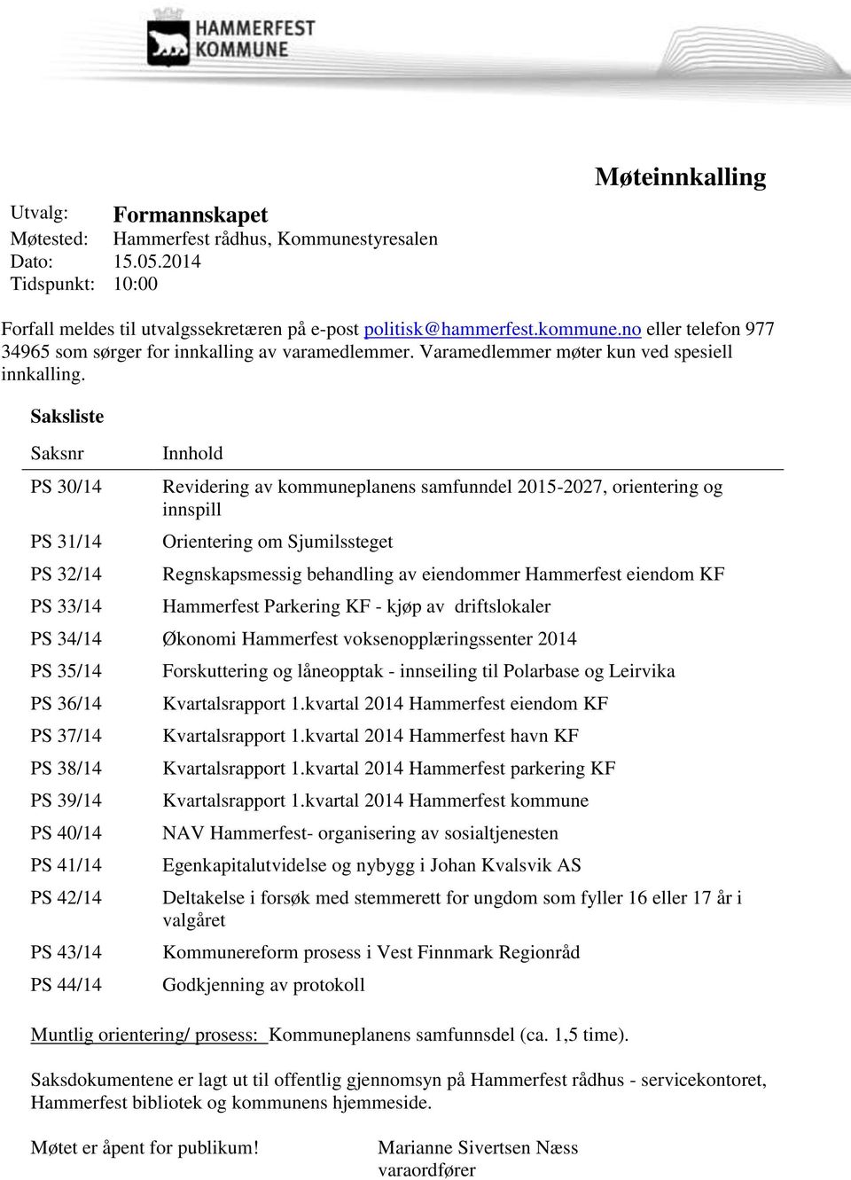 Saksliste Saksnr PS 30/14 PS 31/14 PS 32/14 PS 33/14 Innhold Revidering av kommuneplanens samfunndel 2015-2027, orientering og innspill Orientering om Sjumilssteget Regnskapsmessig behandling av