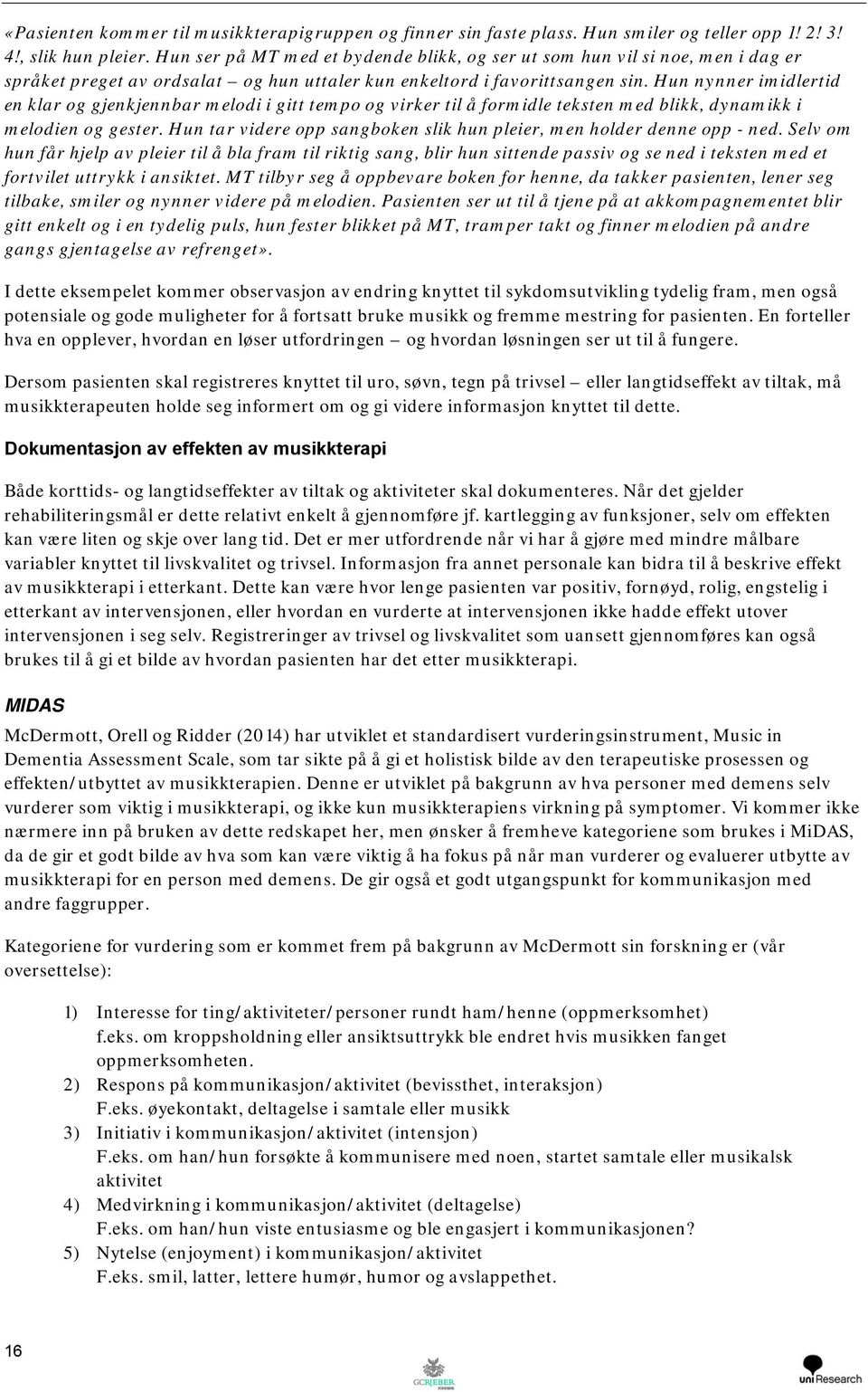 Hun nynner imidlertid en klar og gjenkjennbar melodi i gitt tempo og virker til å formidle teksten med blikk, dynamikk i melodien og gester.