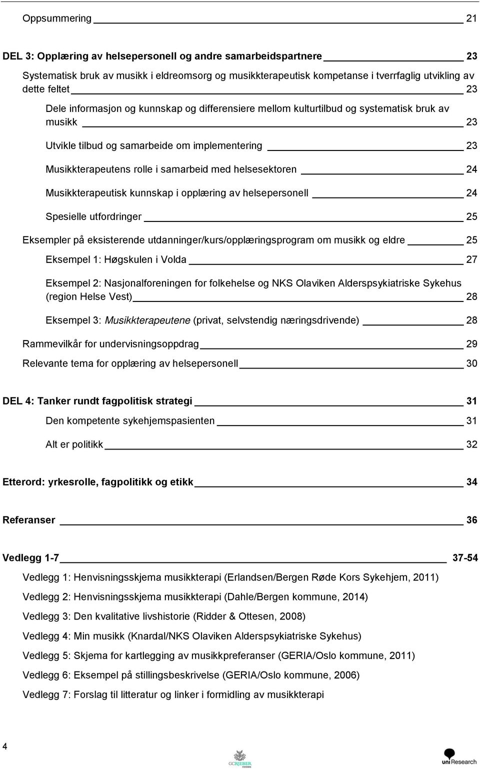 helsesektoren 24 Musikkterapeutisk kunnskap i opplæring av helsepersonell 24 Spesielle utfordringer 25 Eksempler på eksisterende utdanninger/kurs/opplæringsprogram om musikk og eldre 25 Eksempel 1: