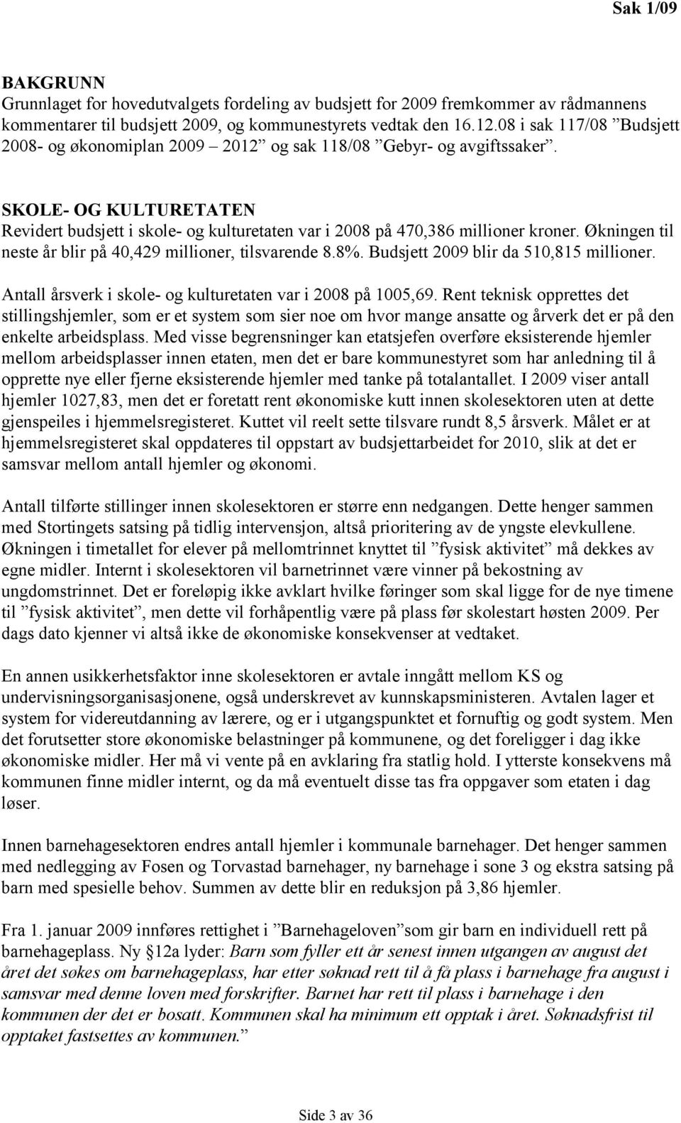 Økningen til neste år blir på 40,429 millioner, tilsvarende 8.8%. Budsjett 2009 blir da 510,815 millioner. Antall årsverk i skole- og kulturetaten var i 2008 på 1005,69.