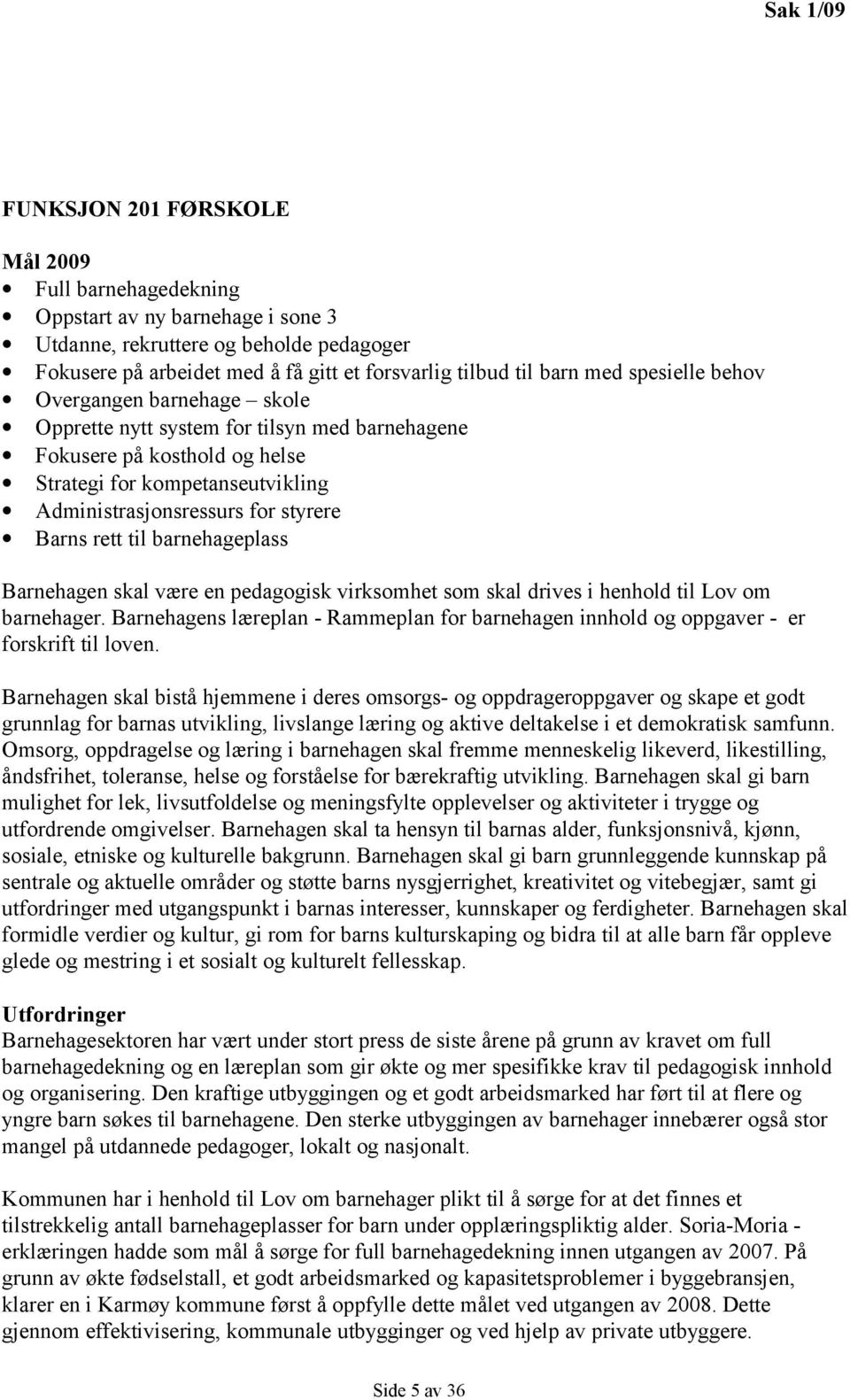 til barnehageplass Barnehagen skal være en pedagogisk virksomhet som skal drives i henhold til Lov om barnehager.