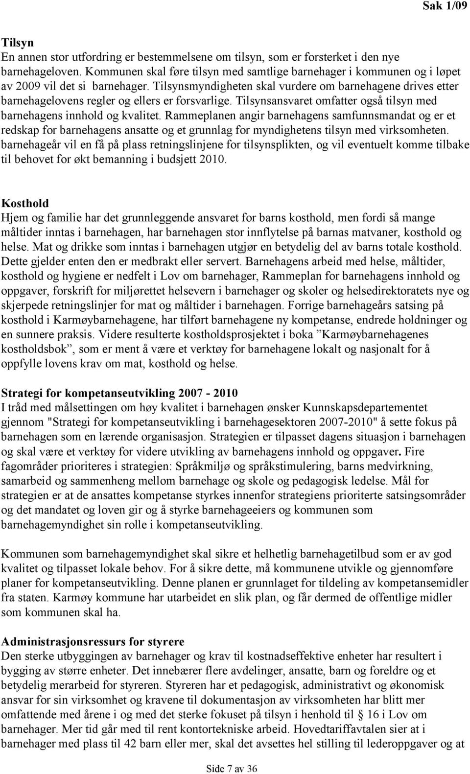 Tilsynsmyndigheten skal vurdere om barnehagene drives etter barnehagelovens regler og ellers er forsvarlige. Tilsynsansvaret omfatter også tilsyn med barnehagens innhold og kvalitet.