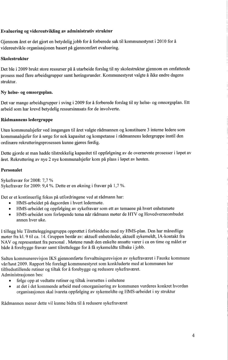 Kommunestyret valgte å ikke endre dagens struktur. Ny helse- og omsorgsplan. Det var mange arbeidsgrupper i sving i 2009 for å forberede forslag til ny helse- og omsorgsplan.