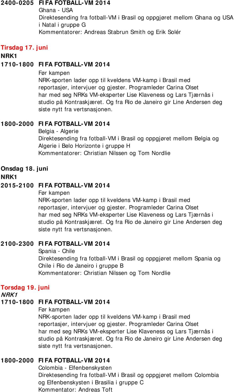 juni 2015-2100 FIFA FOTBALL-VM 2014 2100-2300 FIFA FOTBALL-VM 2014 Spania - Chile Direktesending fra fotball-vm i Brasil og oppgjøret mellom Spania og Chile i