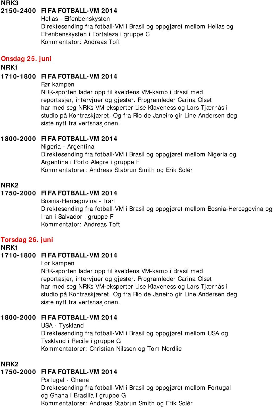 juni Nigeria - Argentina Direktesending fra fotball-vm i Brasil og oppgjøret mellom Nigeria og Argentina i Porto Alegre i gruppe F NRK2 1750-2000 FIFA FOTBALL-VM 2014 Bosnia-Hercegovina - Iran