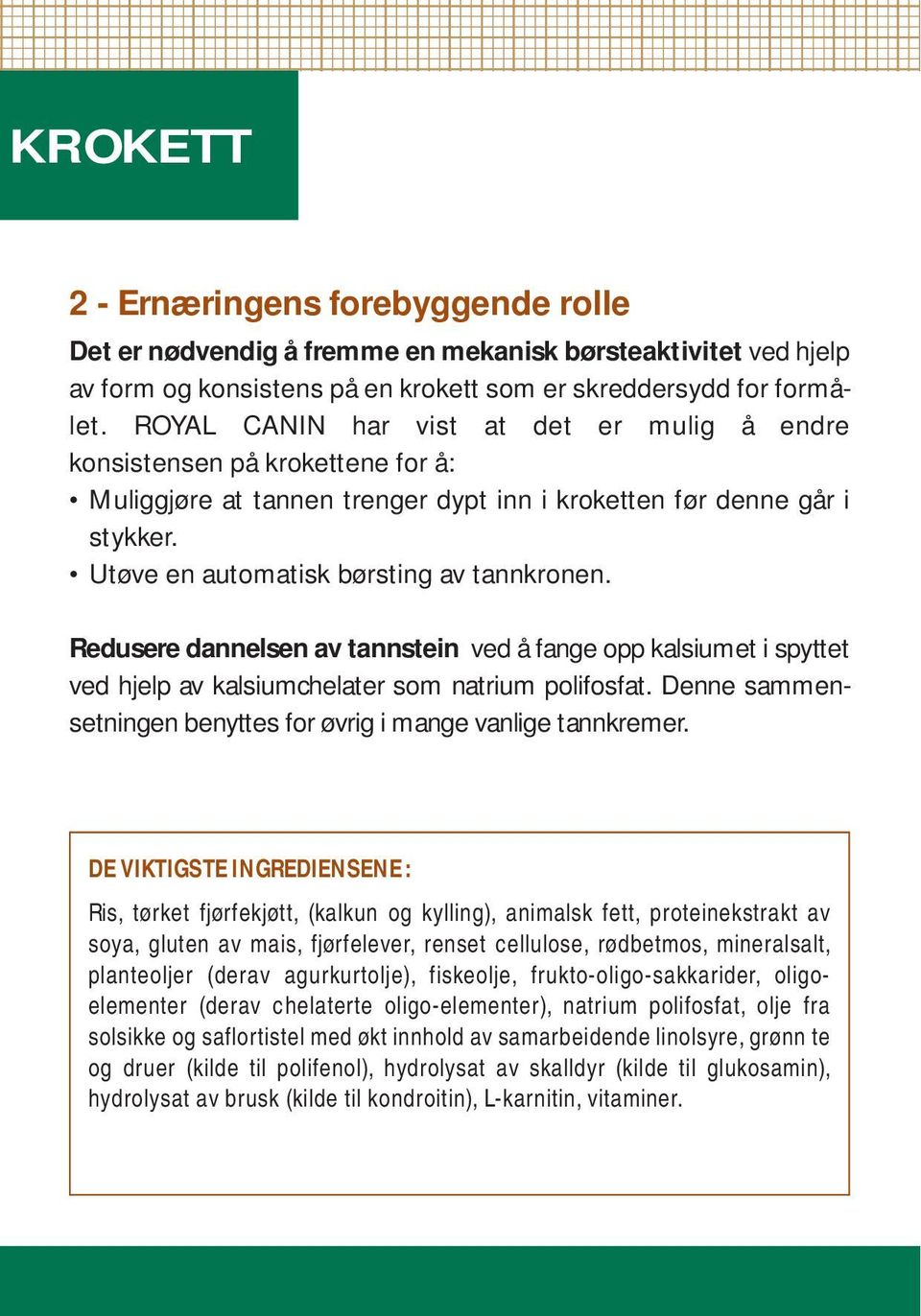 Redusere dannelsen av tannstein ved å fange opp kalsiumet i spyttet ved hjelp av kalsiumchelater som natrium polifosfat. Denne sammensetningen benyttes for øvrig i mange vanlige tannkremer.