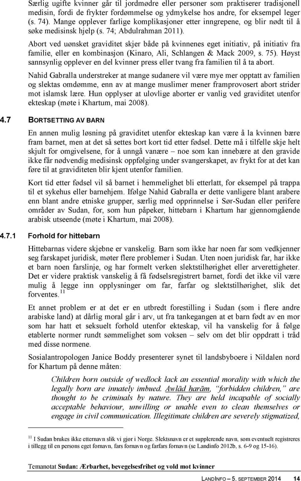 Abort ved uønsket graviditet skjer både på kvinnenes eget initiativ, på initiativ fra familie, eller en kombinasjon (Kinaro, Ali, Schlangen & Mack 2009, s. 75).