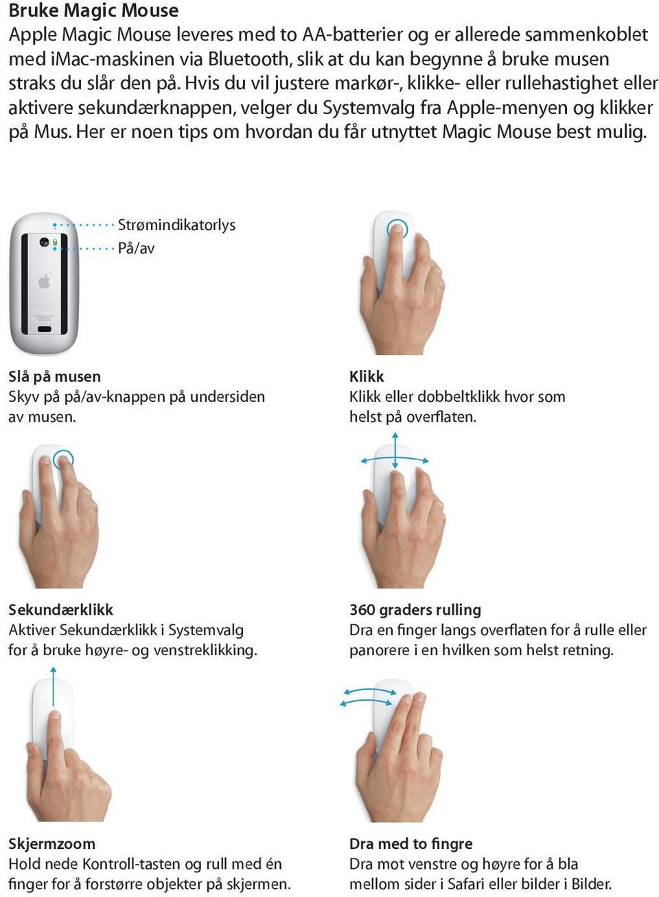 Her er noen tips om hvordan du får utnyttet Magic Mouse best mulig. Strømindikatorlys På/av Slå på musen Skyv på på/av-knappen på undersiden av musen.