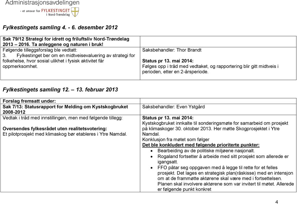 Saksbehandler: Thor Brandt Følges opp i tråd med vedtaket, og rapportering blir gitt midtveis i perioden, etter en 2-årsperiode. Fylkestingets samling 12. 13.