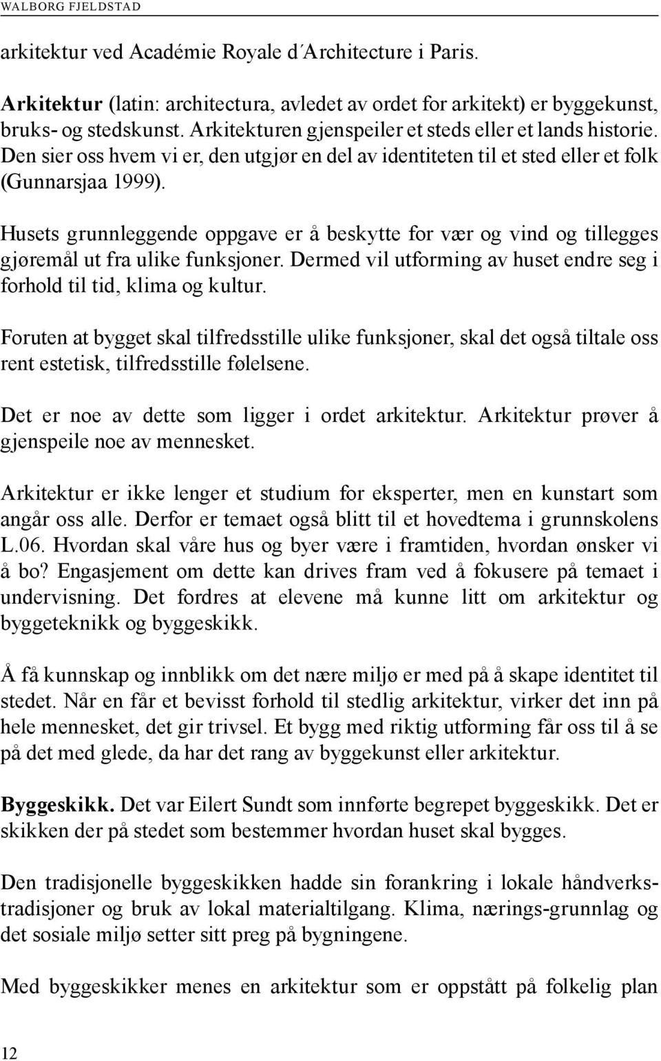 Husets grunnleggende oppgave er å beskytte for vær og vind og tillegges gjøremål ut fra ulike funksjoner. Dermed vil utforming av huset endre seg i forhold til tid, klima og kultur.