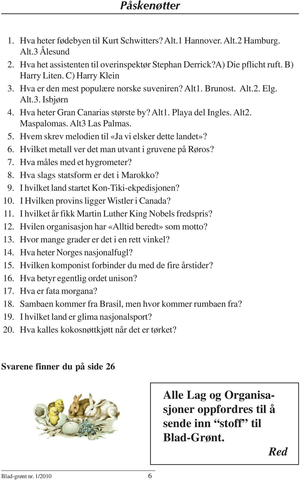 5. Hvem skrev melodien til «Ja vi elsker dette landet»? 6. Hvilket metall ver det man utvant i gruvene på Røros? 7. Hva måles med et hygrometer? 8. Hva slags statsform er det i Marokko? 9.