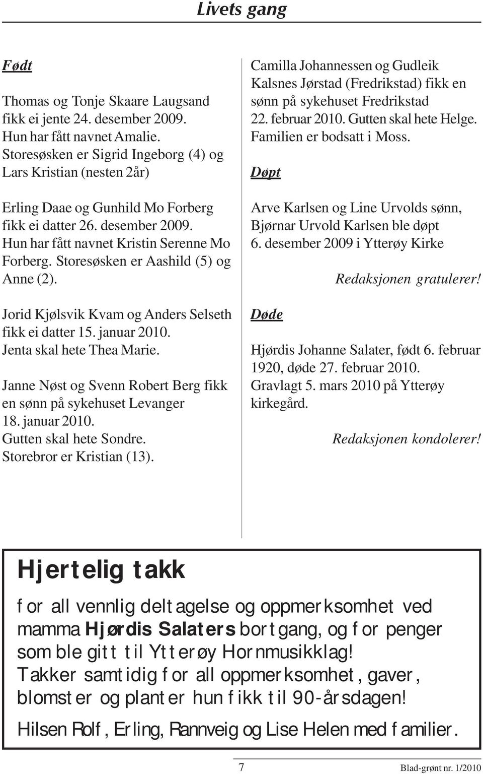 Storesøsken er Aashild (5) og Anne (2). Jorid Kjølsvik Kvam og Anders Selseth fikk ei datter 15. januar 2010. Jenta skal hete Thea Marie.